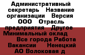 Административный секретарь › Название организации ­ Версия, ООО › Отрасль предприятия ­ Другое › Минимальный оклад ­ 25 000 - Все города Работа » Вакансии   . Ненецкий АО,Волоковая д.